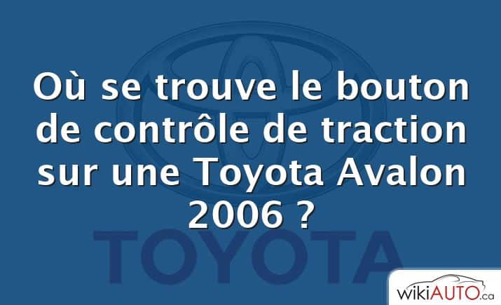 Où se trouve le bouton de contrôle de traction sur une Toyota Avalon 2006 ?